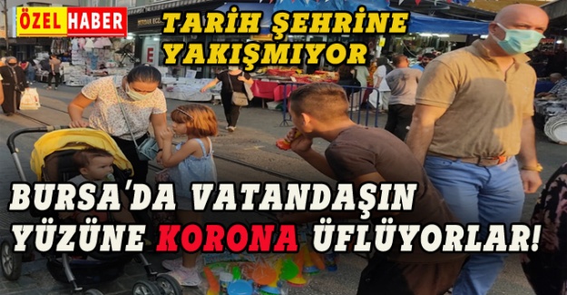 Bursa'da vatandaşın yüzüne korona üflüyorlar!