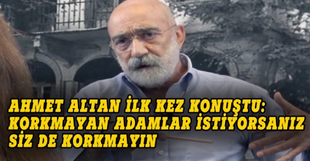 Ahmet Altan: Korkmayan adamlar istiyorsanız siz de korkmayın