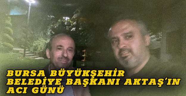Bursa Büyükşehir Belediye Başkanı Aktaş'ı üzen haber
