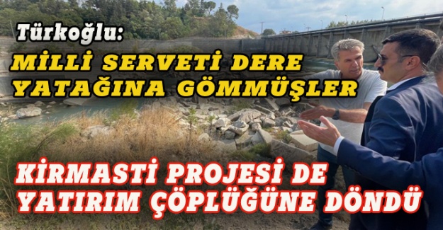 Türkoğlu: Kirmasti projesi de yatırım çöplüğüne döndü