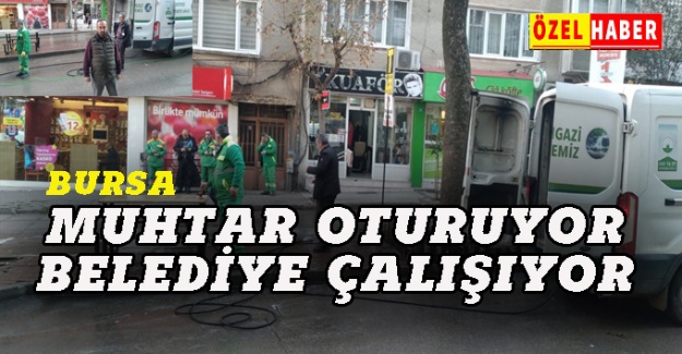 Bursa'da muhtar oturuyor, belediye  çalışıyor