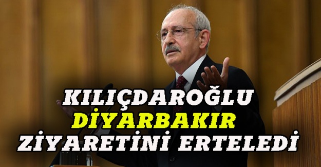 Kılıçdaroğlu, Diyarbakır ziyaretini erteledi