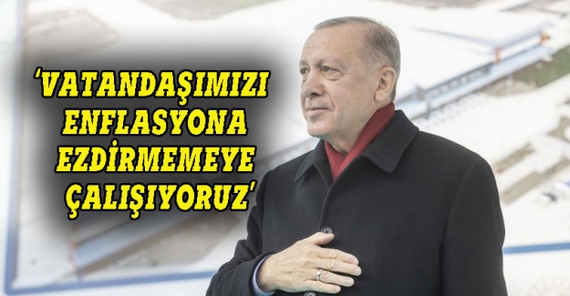 Erdoğan: Vatandaşı enflasyona ezdirmemeye çalışıyoruz