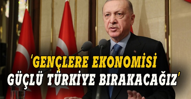 Erdoğan: Gençlere ekonomisi  güçlü Türkiye bırakacağız