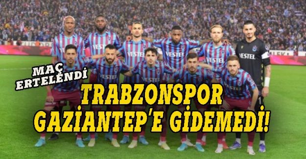 Trabzonspor Gaziantep'e gidemedi!