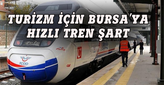 Turizm için Bursa'ya hızlı tren şart
