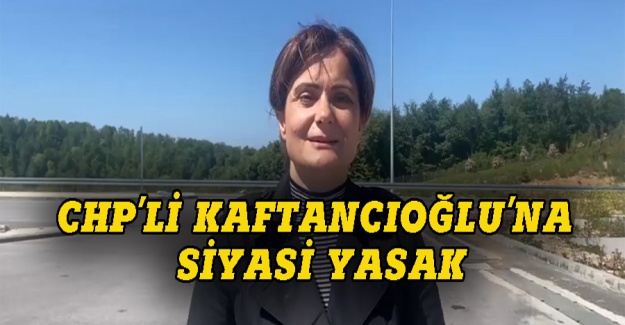 CHP'li Kaftancıoğlu'na siyasi yasak