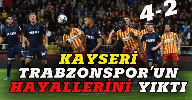 Kayserispor Trabzonspor'un hayallerini yıktı 4-2