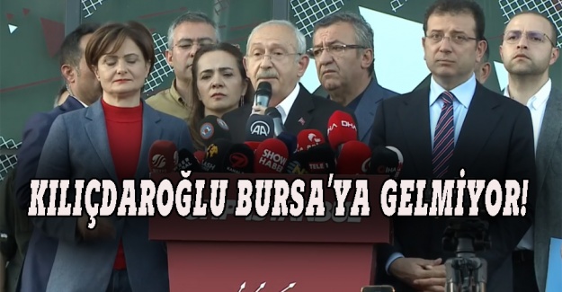 Kılıçdaroğlu Bursa'ya gelmiyor!