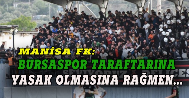 Manisa FK: Bursaspor taraftarı yasak olmasına rağmen
