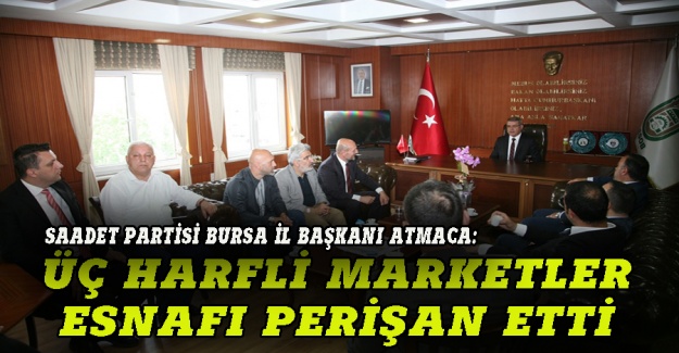 Saadet Partisi Bursa İl Başkanı Atmaca: Üç harfli  marketler esnafı perişan etti