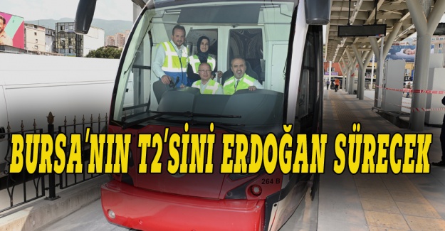 Bursa'nın T2 tramvayını Erdoğan sürecek