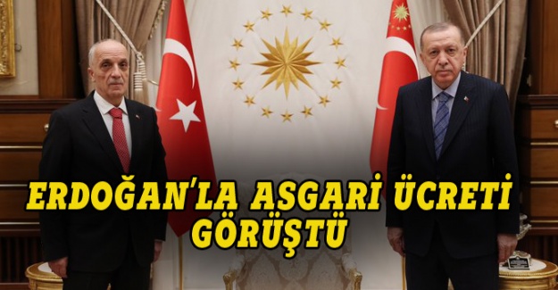 Türk İş Başkanı Erdoğan'la asgari ücreti görüştü