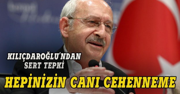Kılıçdaroğlu: Hepinizin canı cehenneme