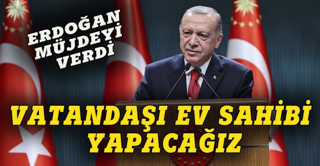 Erdoğan: Vatandaşı ev sahibi yapacağız