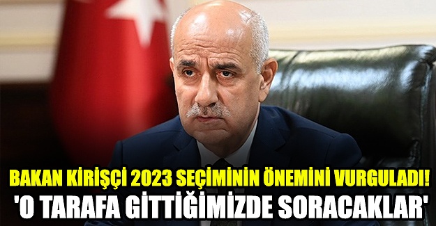 Bakan Kirişçi 2023 seçiminin önemini vurguladı! 'O tarafa gittiğimizde soracaklar'