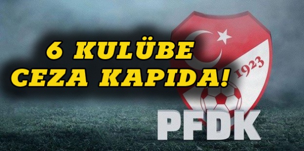 Süper Lig'de 6 kulüp  PFDK’lık oldu