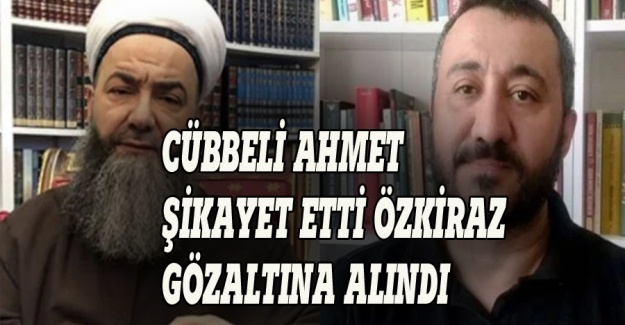 Cübbeli Ahmet şikayet etti, Özkiraz gözaltına alındı