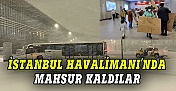 İstanbul Havalimanı'nda mahsur kaldılar
